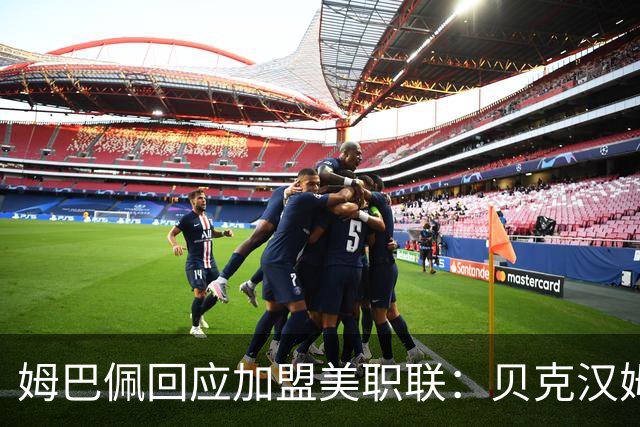 姆巴佩回应加盟美职联：贝克汉姆经常问我有没有兴趣
